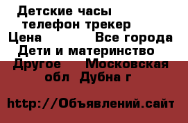 Детские часы Smart Baby телефон/трекер GPS › Цена ­ 2 499 - Все города Дети и материнство » Другое   . Московская обл.,Дубна г.